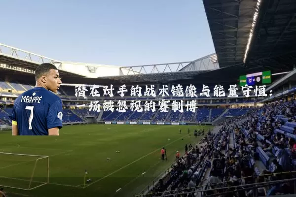 潜在对手的战术镜像与能量守恒：一场被忽视的赛制博弈