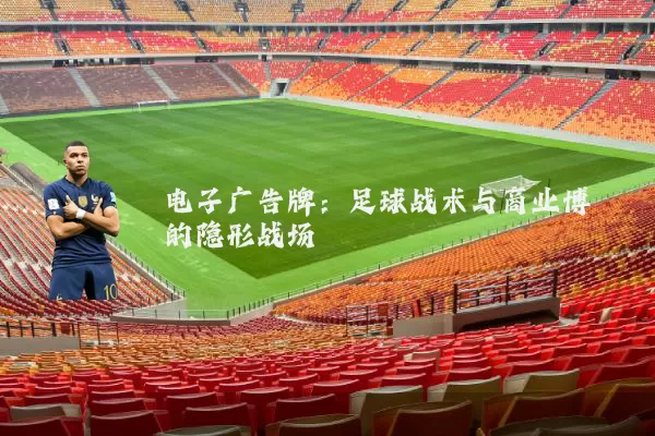 电子广告牌：足球战术与商业博弈的隐形战场