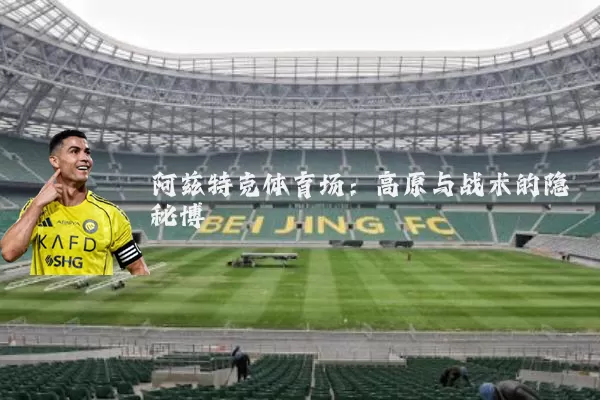 阿兹特克体育场：高原与战术的隐秘博弈