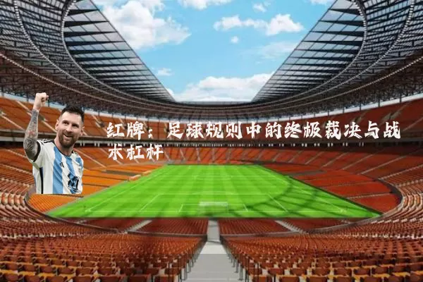红牌:足球规则中的终极裁决与战术杠杆