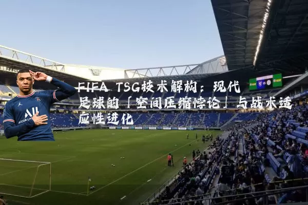 FIFA TSG技术解构：现代足球的「空间压缩悖论」与战术适应性进化