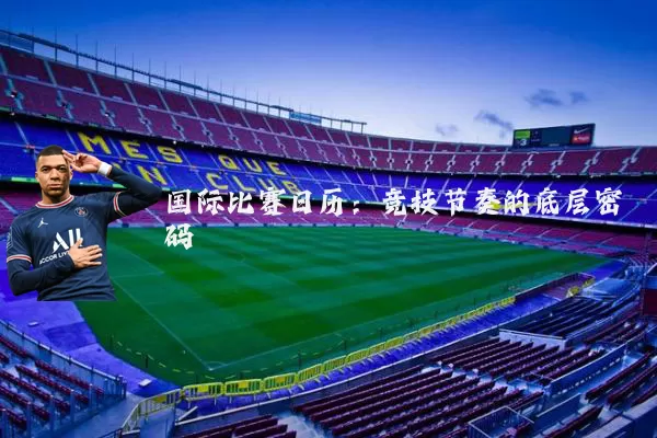 国际比赛日历：竞技节奏的底层密码