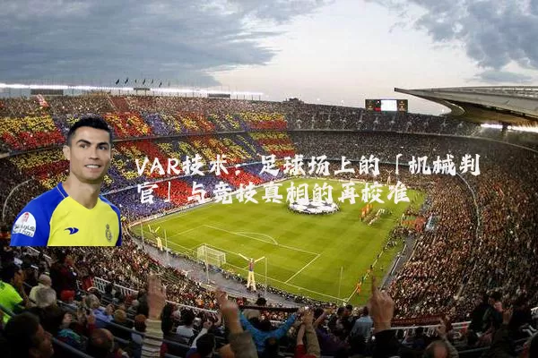 VAR技术：足球场上的「机械判官」与竞技真相的再校准
