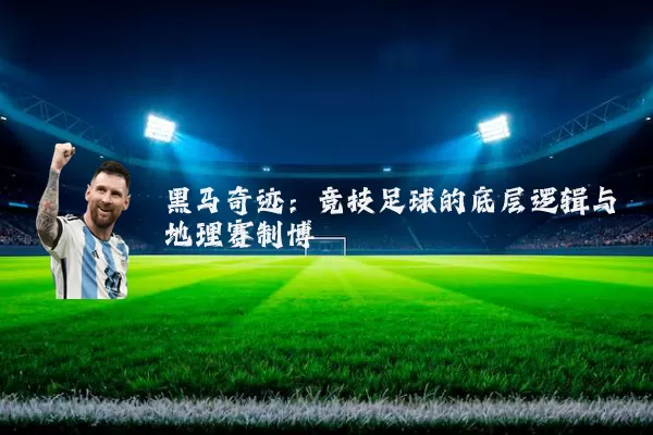 黑马奇迹：竞技足球的底层逻辑与地理赛制博弈